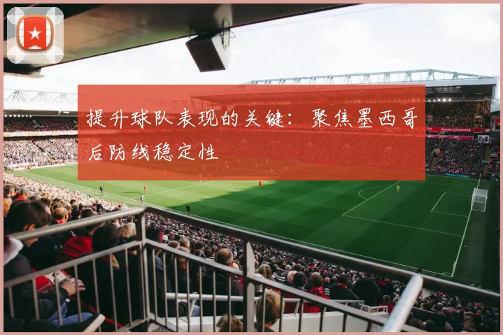 提升球队表现的关键：聚焦墨西哥后防线稳定性
