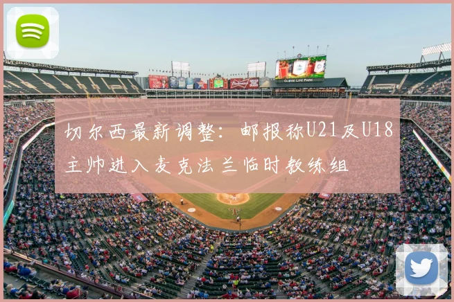 切尔西最新调整:邮报称U21及U18主帅进入麦克法兰临时教练组