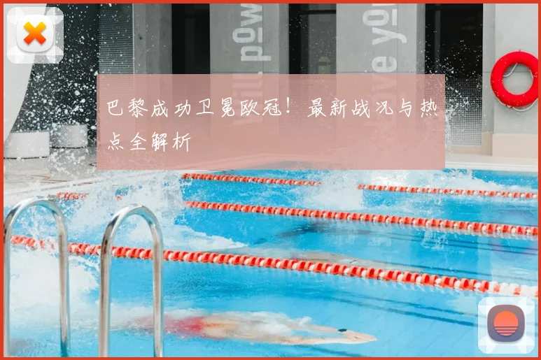 巴黎成功卫冕欧冠！最新战况与热点全解析