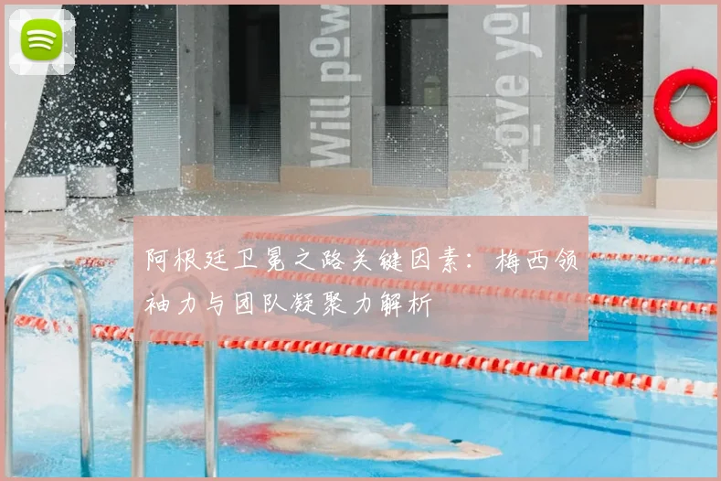 阿根廷卫冕之路关键因素：梅西领袖力与团队凝聚力解析