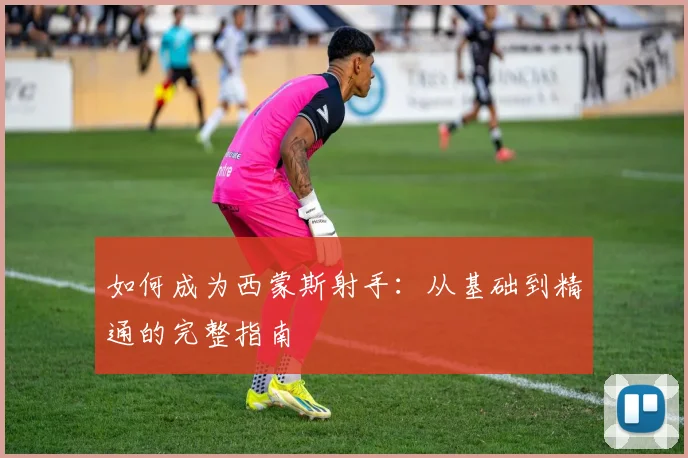 如何成为西蒙斯射手：从基础到精通的完整指南