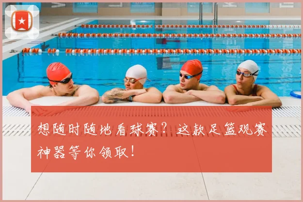 想随时随地看球赛？这款足篮观赛神器等你领取！