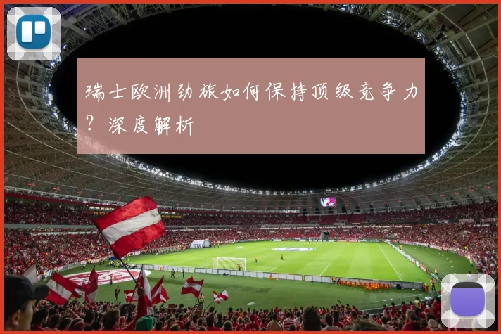 瑞士欧洲劲旅如何保持顶级竞争力？深度解析