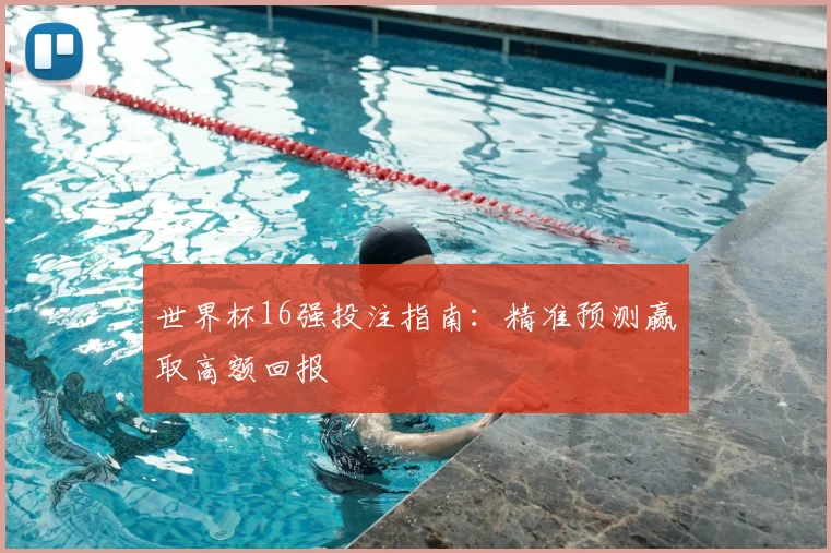 世界杯16强投注指南:精准预测赢取高额回报