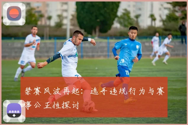 禁赛风波再起：选手违规行为与赛事公正性探讨