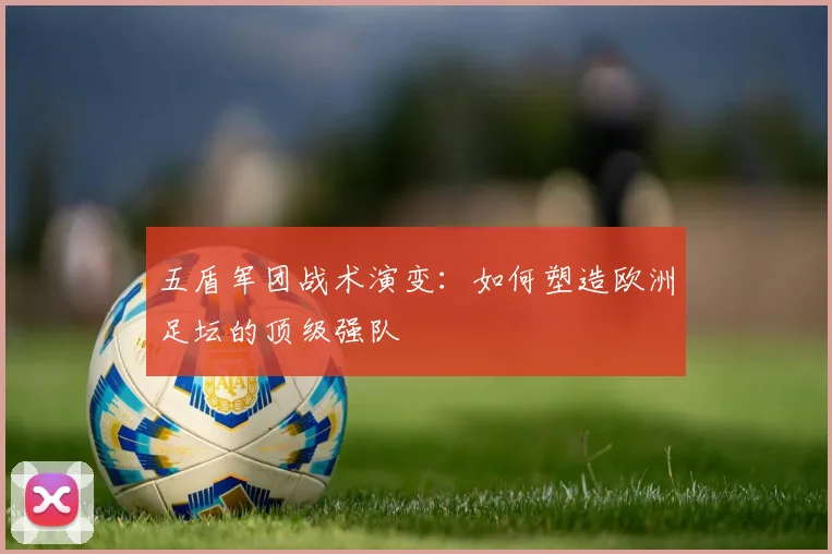 五盾军团战术演变：如何塑造欧洲足坛的顶级强队