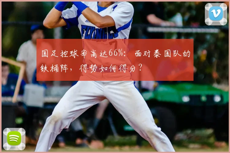国足控球率高达66%：面对泰国队的铁桶阵，得势如何得分？