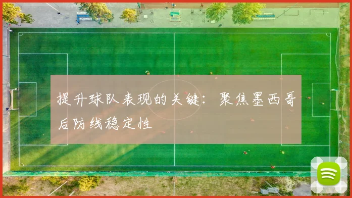 提升球队表现的关键：聚焦墨西哥后防线稳定性