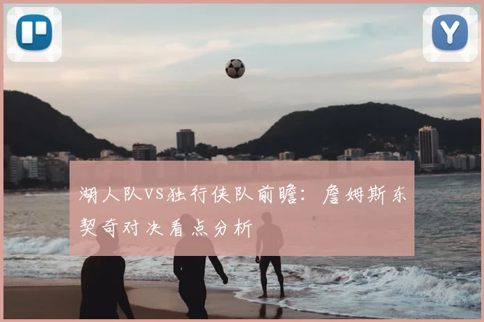 湖人队vs独行侠队前瞻：詹姆斯东契奇对决看点分析