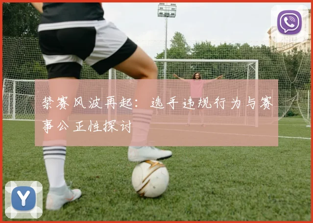禁赛风波再起:选手违规行为与赛事公正性探讨