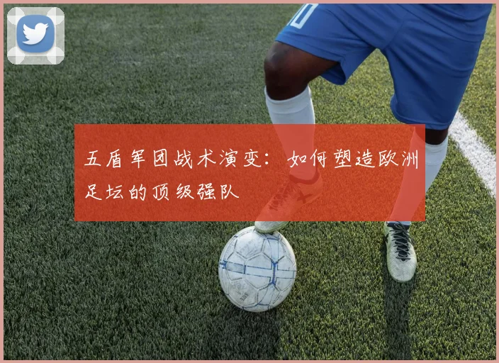 五盾军团战术演变:如何塑造欧洲足坛的顶级强队