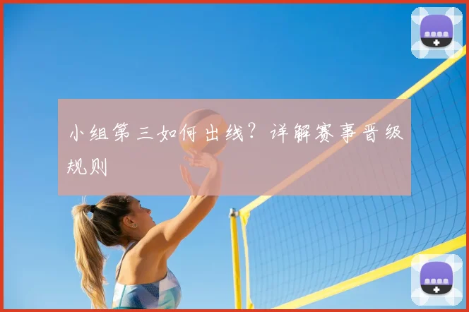 小组第三如何出线？详解赛事晋级规则