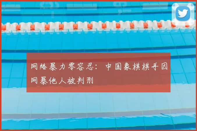 网络暴力零容忍：中国象棋棋手因网暴他人被判刑