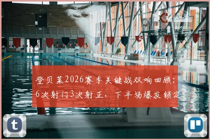 登贝莱2026赛季关键战双响回顾：6次射门3次射正，下半场爆发锁定胜局