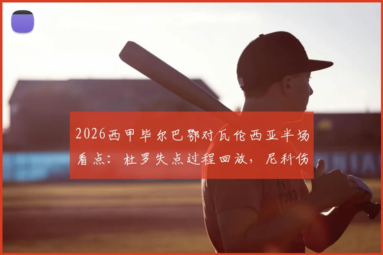 2026西甲毕尔巴鄂对瓦伦西亚半场看点:杜罗失点过程回放,尼科伤退具体情况,双方0-0战平攻防解析