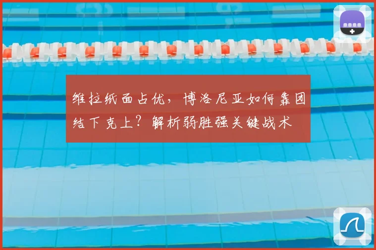 维拉纸面占优，博洛尼亚如何靠团结下克上？解析弱胜强关键战术